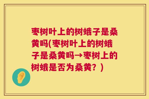 枣树叶上的树蛾子是桑黄吗(枣树叶上的树蛾子是桑黄吗→枣树上的树蛾是否为桑黄?) 枣树叶上的树蛾子是桑黄吗(枣树叶上的树蛾子是桑黄吗→枣树上的树蛾是否为桑黄?)
