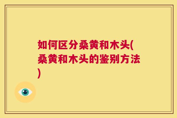 如何区分桑黄和木头(桑黄和木头的鉴别方法) 如何区分桑黄和木头(桑黄和木头的鉴别方法)