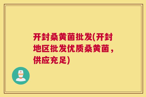 开封桑黄菌批发(开封地区批发优质桑黄菌,供应充足) 开封桑黄菌批发(开封地区批发优质桑黄菌,供应充足)