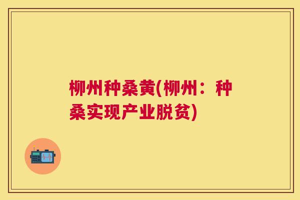 柳州种桑黄(柳州:种桑实现产业脱贫) 柳州种桑黄(柳州:种桑实现产业脱贫)