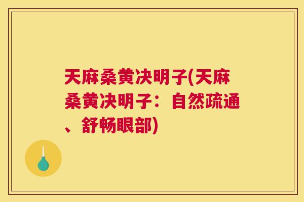 天麻桑黄决明子(天麻桑黄决明子:自然疏通、舒畅眼部) 天麻桑黄决明子(天麻桑黄决明子:自然疏通、舒畅眼部)