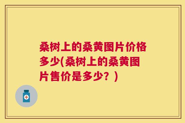 桑树上的桑黄图片价格多少(桑树上的桑黄图片售价是多少?) 桑树上的桑黄图片价格多少(桑树上的桑黄图片售价是多少?)