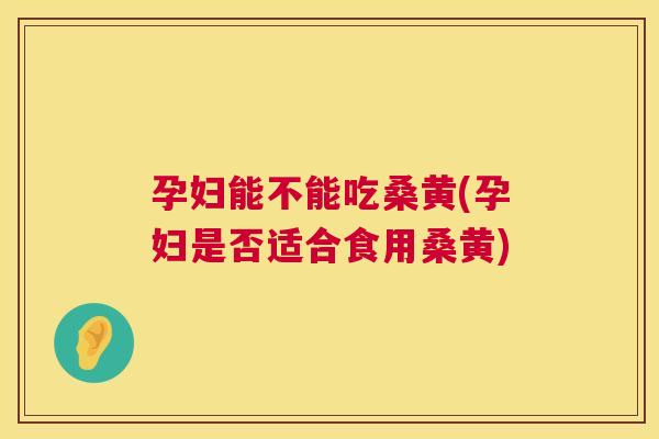 孕妇能不能吃桑黄(孕妇是否适合食用桑黄) 孕妇能不能吃桑黄(孕妇是否适合食用桑黄)