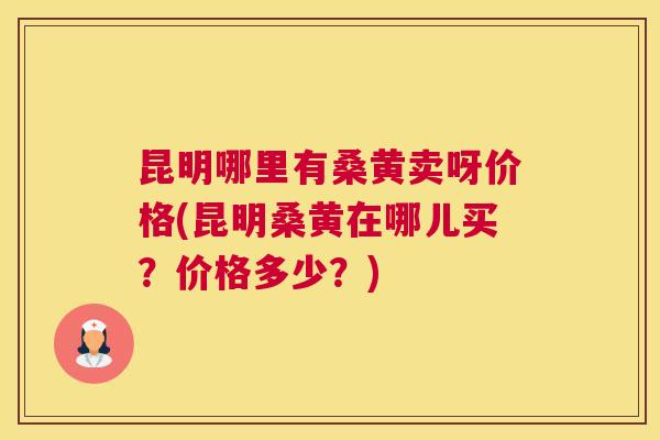 昆明哪里有桑黄卖呀价格(昆明桑黄在哪儿买?价格多少?) 昆明哪里有桑黄卖呀价格(昆明桑黄在哪儿买?价格多少?)