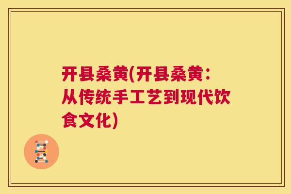 开县桑黄(开县桑黄:从传统手工艺到现代饮食文化) 开县桑黄(开县桑黄:从传统手工艺到现代饮食文化)
