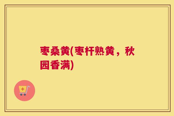 枣桑黄(枣杆熟黄，秋园香满)