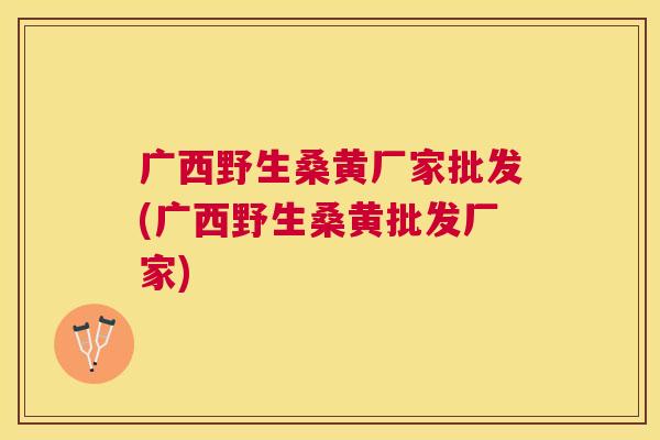 广西野生桑黄厂家批发(广西野生桑黄批发厂家) 广西野生桑黄厂家批发(广西野生桑黄批发厂家)