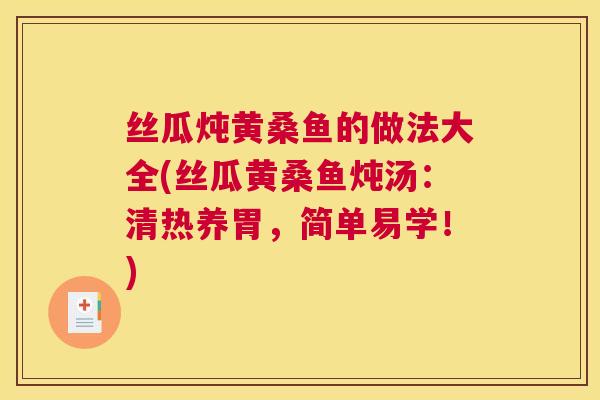 丝瓜炖黄桑鱼的做法大全(丝瓜黄桑鱼炖汤:清热养胃,简单易学!) 丝瓜炖黄桑鱼的做法大全(丝瓜黄桑鱼炖汤:清热养胃,简单易学!)