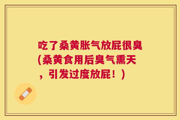 吃了桑黄放屁很臭(桑黄食用后臭气熏天,引发过度放屁!) 吃了桑黄放屁很臭(桑黄食用后臭气熏天,引发过度放屁!)