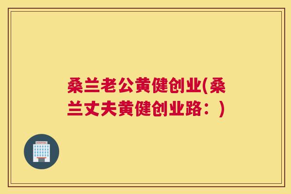 桑兰老公黄健创业(桑兰丈夫黄健创业路:) 桑兰老公黄健创业(桑兰丈夫黄健创业路:)
