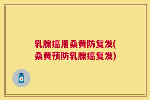 乳腺用桑黄防复发(桑黄乳腺复发) 乳腺用桑黄防复发(桑黄乳腺复发)