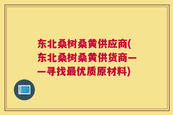 东北桑树桑黄供应商(东北桑树桑黄供货商——寻找优质原材料) 东北桑树桑黄供应商(东北桑树桑黄供货商——寻找优质原材料)