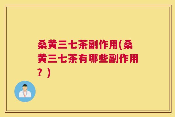 桑黄三七茶副作用(桑黄三七茶有哪些副作用?) 桑黄三七茶副作用(桑黄三七茶有哪些副作用?)