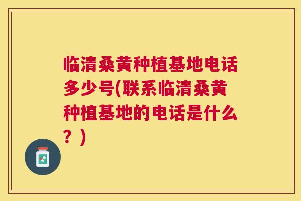 临清桑黄种植基地电话多少号(联系临清桑黄种植基地的电话是什么?) 临清桑黄种植基地电话多少号(联系临清桑黄种植基地的电话是什么?)