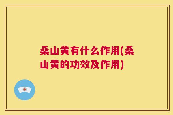 桑山黄有什么作用(桑山黄的功效及作用) 桑山黄有什么作用(桑山黄的功效及作用)