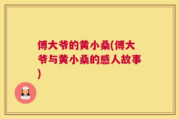 傅大爷的黄小桑(傅大爷与黄小桑的感人故事) 傅大爷的黄小桑(傅大爷与黄小桑的感人故事)