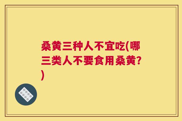 桑黄三种人不宜吃(哪三类人不要食用桑黄?) 桑黄三种人不宜吃(哪三类人不要食用桑黄?)
