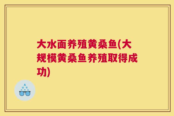 大水面养殖黄桑鱼(大规模黄桑鱼养殖取得成功) 大水面养殖黄桑鱼(大规模黄桑鱼养殖取得成功)