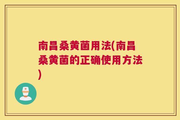 南昌桑黄菌用法(南昌桑黄菌的正确使用方法) 南昌桑黄菌用法(南昌桑黄菌的正确使用方法)