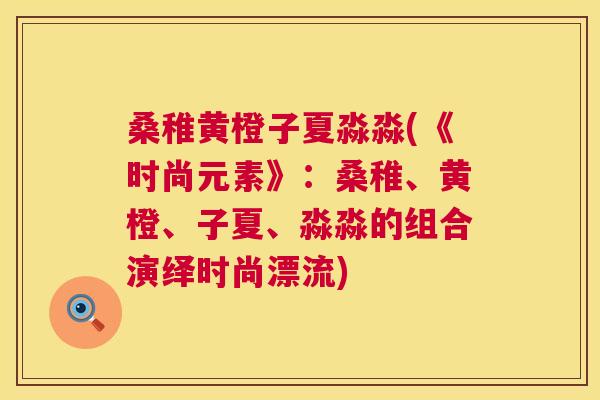 桑稚黄橙子夏淼淼(《时尚元素》:桑稚、黄橙、子夏、淼淼的组合演绎时尚漂流) 桑稚黄橙子夏淼淼(《时尚元素》:桑稚、黄橙、子夏、淼淼的组合演绎时尚漂流)