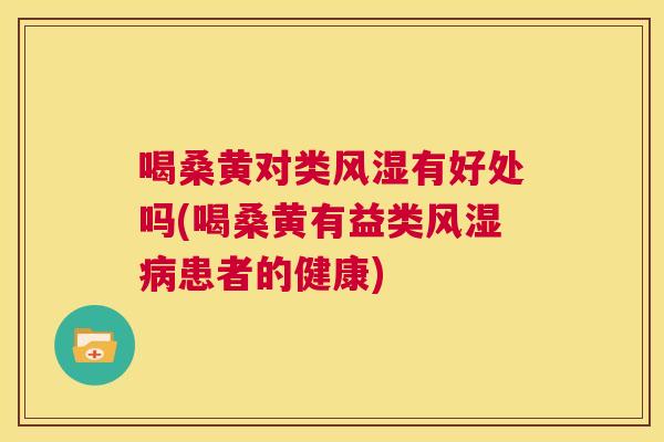 喝桑黄对类有好处吗(喝桑黄有益类患者的健康)