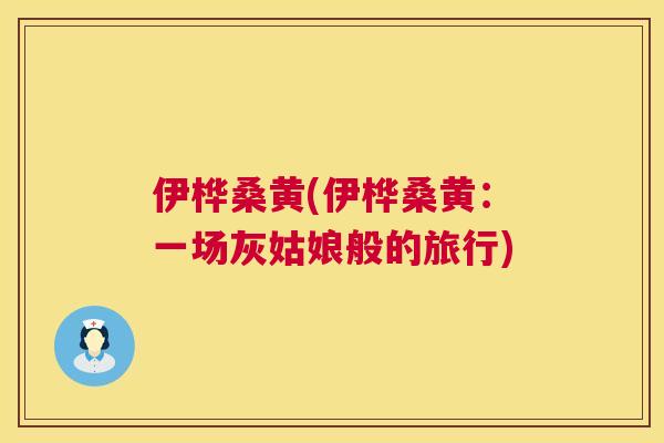 伊桦桑黄(伊桦桑黄:一场灰姑娘般的旅行) 伊桦桑黄(伊桦桑黄:一场灰姑娘般的旅行)