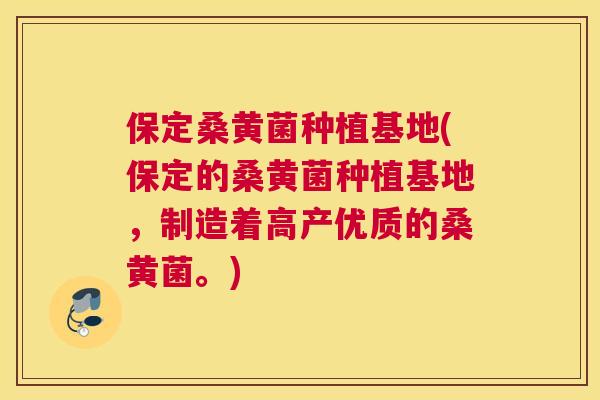 保定桑黄菌种植基地(保定的桑黄菌种植基地，制造着高产优质的桑黄菌。)