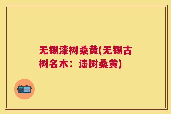 无锡漆树桑黄(无锡古树名木:漆树桑黄) 无锡漆树桑黄(无锡古树名木:漆树桑黄)