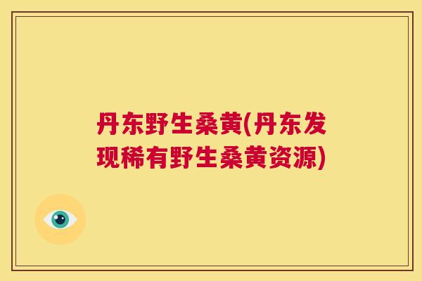 丹东野生桑黄(丹东发现稀有野生桑黄资源) 丹东野生桑黄(丹东发现稀有野生桑黄资源)