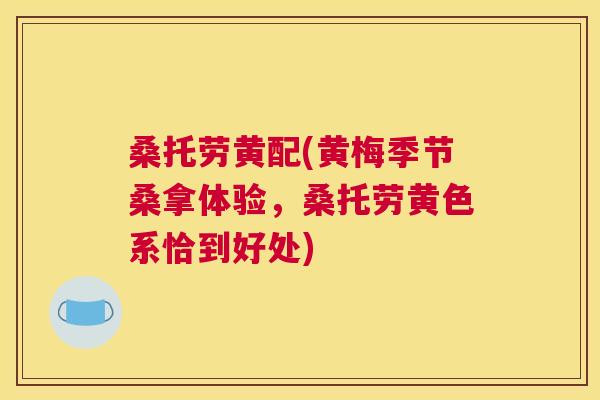 桑托劳黄配(黄梅季节桑拿体验,桑托劳黄色系恰到好处) 桑托劳黄配(黄梅季节桑拿体验,桑托劳黄色系恰到好处)