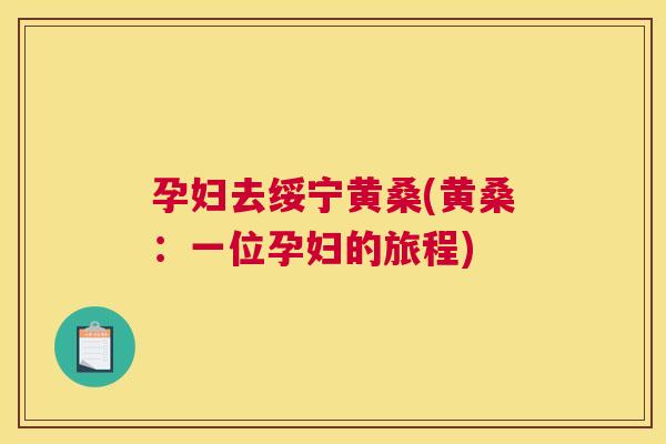 孕妇去绥宁黄桑(黄桑:一位孕妇的旅程) 孕妇去绥宁黄桑(黄桑:一位孕妇的旅程)