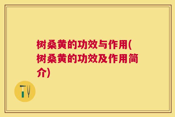 树桑黄的功效与作用(树桑黄的功效及作用简介) 树桑黄的功效与作用(树桑黄的功效及作用简介)