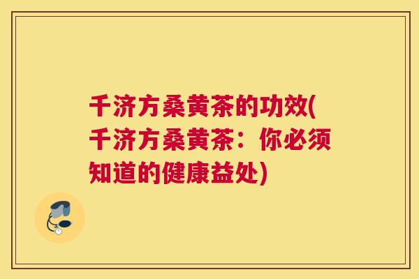 千济方桑黄茶的功效(千济方桑黄茶:你必须知道的健康益处) 千济方桑黄茶的功效(千济方桑黄茶:你必须知道的健康益处)