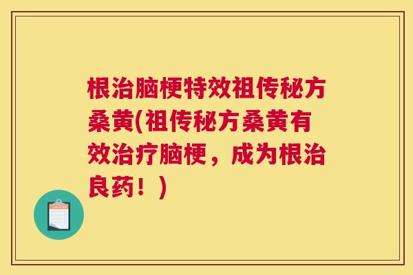 根脑梗特效祖传秘方桑黄(祖传秘方桑黄有效脑梗,成为根良药!) 根脑梗特效祖传秘方桑黄(祖传秘方桑黄有效脑梗,成为根良药!)