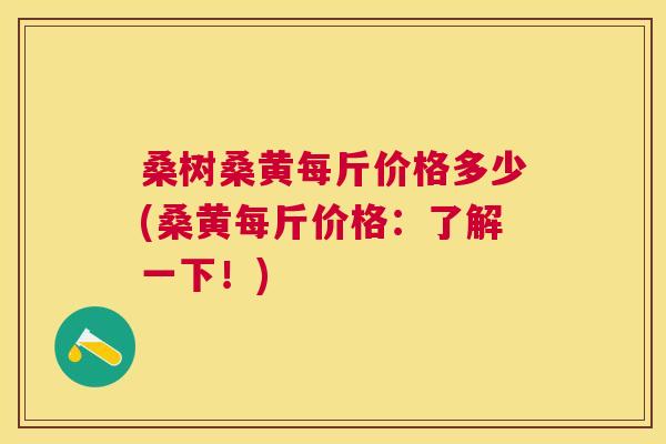 桑树桑黄每斤价格多少(桑黄每斤价格：了解一下！)