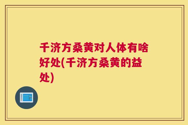 千济方桑黄对人体有啥好处(千济方桑黄的益处) 千济方桑黄对人体有啥好处(千济方桑黄的益处)