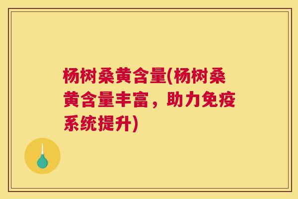 杨树桑黄含量(杨树桑黄含量丰富,助力系统提升) 杨树桑黄含量(杨树桑黄含量丰富,助力系统提升)