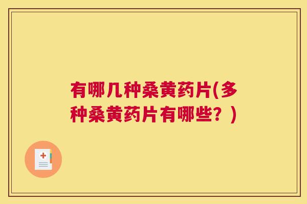 有哪几种桑黄药片(多种桑黄药片有哪些?) 有哪几种桑黄药片(多种桑黄药片有哪些?)