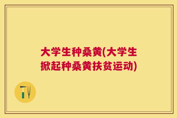 大学生种桑黄(大学生掀起种桑黄扶贫运动) 大学生种桑黄(大学生掀起种桑黄扶贫运动)