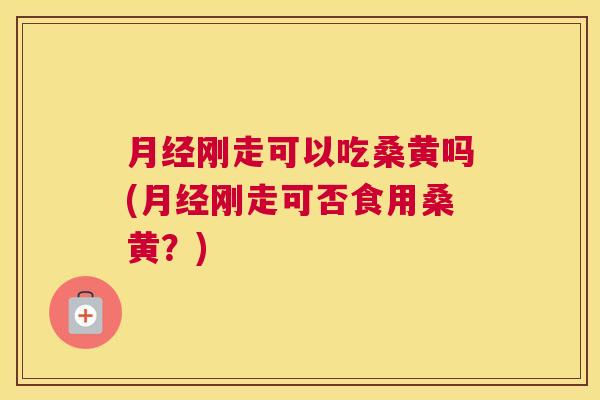 刚走可以吃桑黄吗(刚走可否食用桑黄?) 刚走可以吃桑黄吗(刚走可否食用桑黄?)