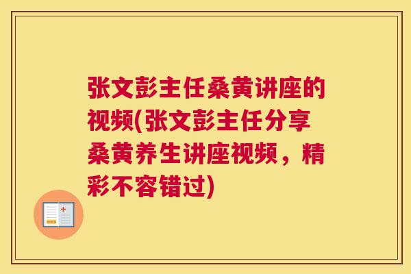张文彭主任桑黄讲座的视频(张文彭主任分享桑黄养生讲座视频,精彩不容错过) 张文彭主任桑黄讲座的视频(张文彭主任分享桑黄养生讲座视频,精彩不容错过)