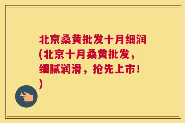 北京桑黄批发十月细润(北京十月桑黄批发,细腻润滑,抢先上市!) 北京桑黄批发十月细润(北京十月桑黄批发,细腻润滑,抢先上市!)