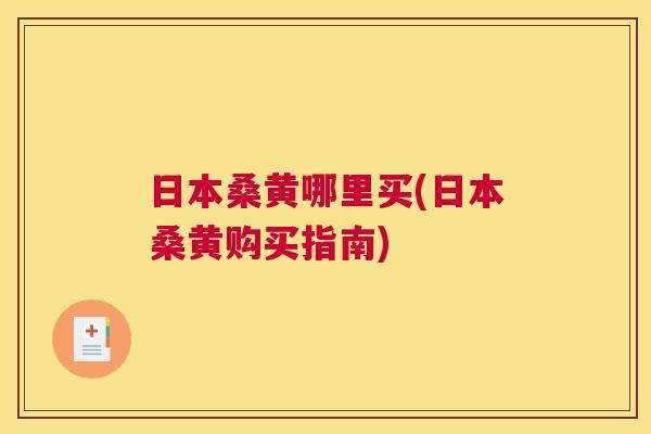 日本桑黄哪里买(日本桑黄购买指南) 日本桑黄哪里买(日本桑黄购买指南)