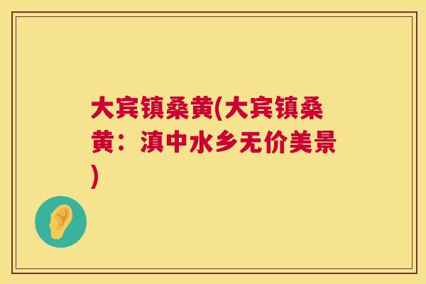 大宾镇桑黄(大宾镇桑黄:滇中水乡无价美景) 大宾镇桑黄(大宾镇桑黄:滇中水乡无价美景)