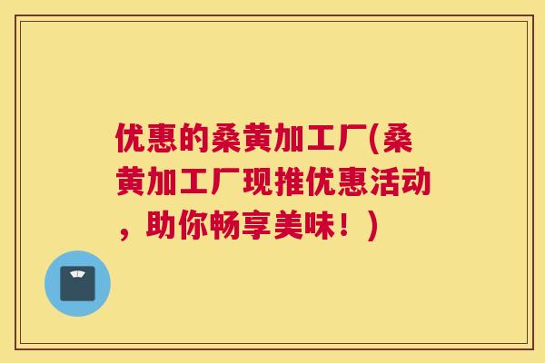 优惠的桑黄加工厂(桑黄加工厂现推优惠活动,助你畅享美味!) 优惠的桑黄加工厂(桑黄加工厂现推优惠活动,助你畅享美味!)