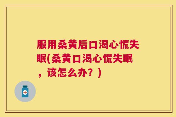 服用桑黄后口渴心慌(桑黄口渴心慌,该怎么办?) 服用桑黄后口渴心慌(桑黄口渴心慌,该怎么办?)