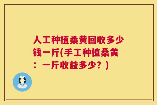 人工种植桑黄回收多少钱一斤(手工种植桑黄：一斤收益多少？)