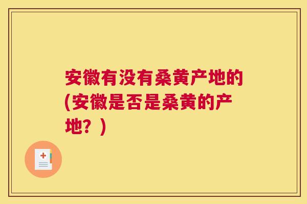 安徽有没有桑黄产地的(安徽是否是桑黄的产地?) 安徽有没有桑黄产地的(安徽是否是桑黄的产地?)