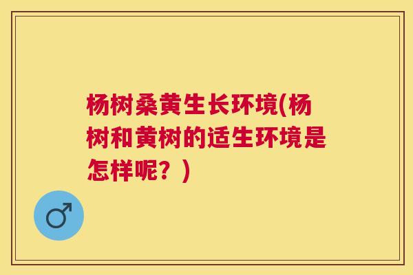 杨树桑黄生长环境(杨树和黄树的适生环境是怎样呢?) 杨树桑黄生长环境(杨树和黄树的适生环境是怎样呢?)
