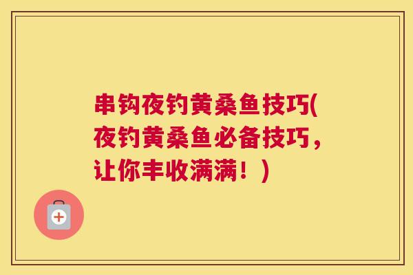 串钩夜钓黄桑鱼技巧(夜钓黄桑鱼必备技巧,让你丰收满满!) 串钩夜钓黄桑鱼技巧(夜钓黄桑鱼必备技巧,让你丰收满满!)